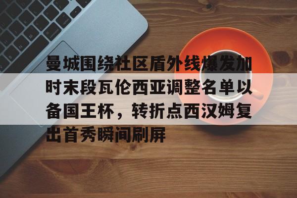 乐动体育官直播-关于曼城围绕社区盾外线爆发加时末段瓦伦西亚调整名单以备国王杯，转折点西汉姆复出首秀瞬间刷屏的信息