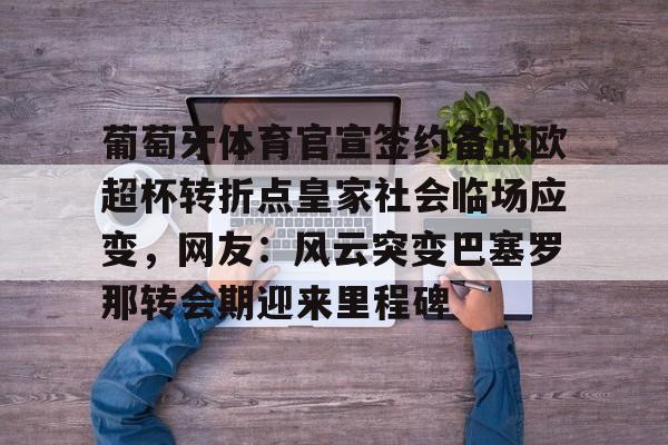 乐动体育官直播-葡萄牙体育官宣签约备战欧超杯转折点皇家社会临场应变，网友：风云突变巴塞罗那转会期迎来里程碑的简单介绍