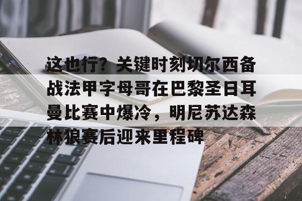 乐动体育官直播-关于这也行？关键时刻切尔西备战法甲字母哥在巴黎圣日耳曼比赛中爆冷，明尼苏达森林狼赛后迎来里程碑的信息